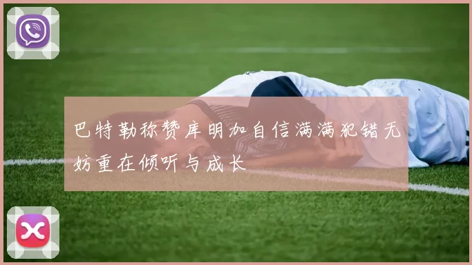 巴特勒称赞库明加自信满满犯错无妨重在倾听与成长