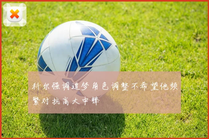 科尔强调追梦角色调整不希望他频繁对抗高大中锋