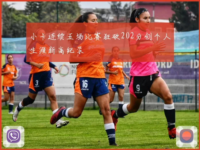 小卡连续五场比赛狂砍202分创个人生涯新高纪录