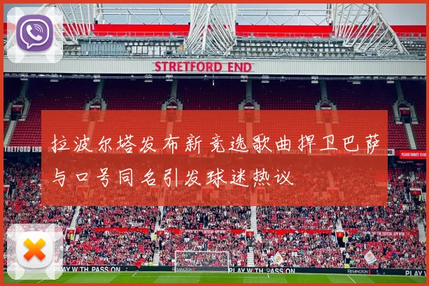 拉波尔塔发布新竞选歌曲捍卫巴萨与口号同名引发球迷热议