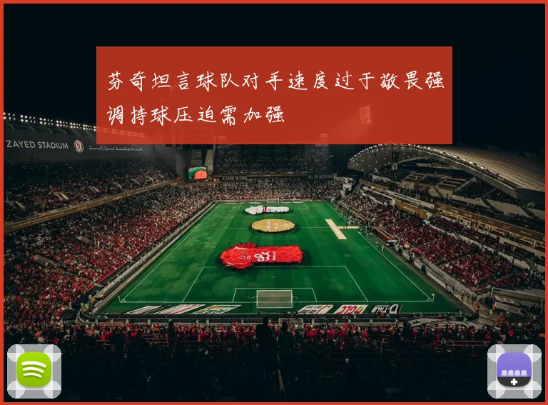芬奇坦言球队对手速度过于敬畏强调持球压迫需加强