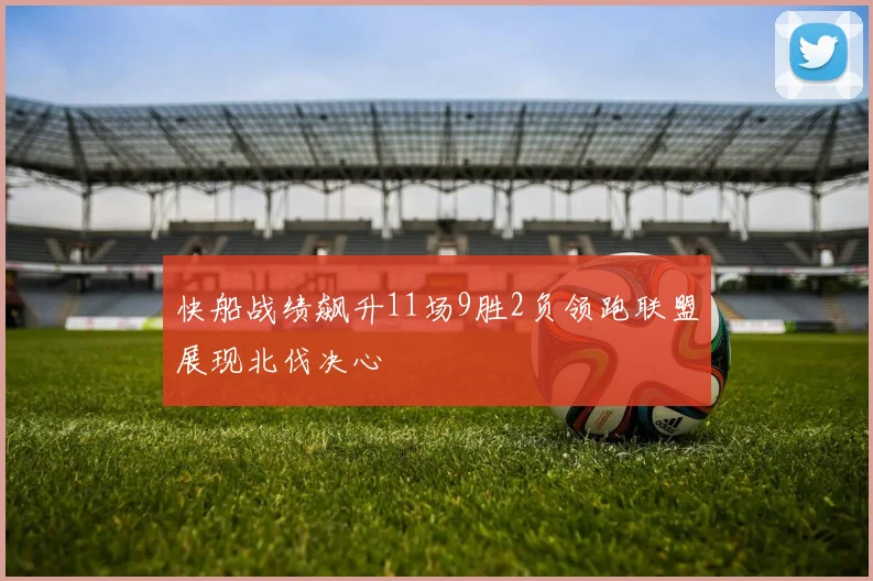 快船战绩飙升11场9胜2负领跑联盟展现北伐决心