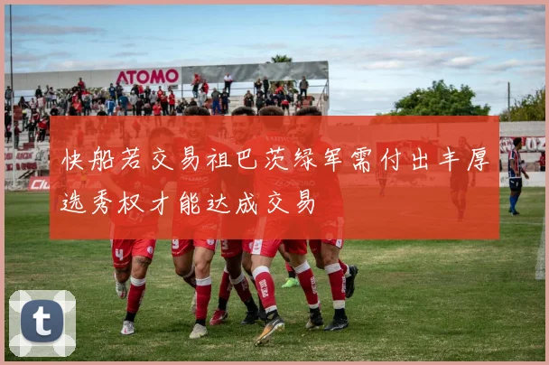 快船若交易祖巴茨绿军需付出丰厚选秀权才能达成交易