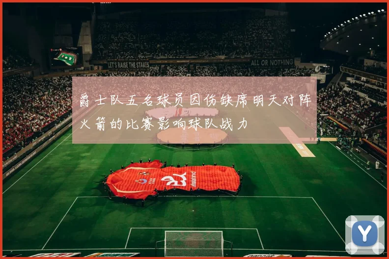 爵士队五名球员因伤缺席明天对阵火箭的比赛影响球队战力