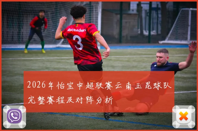 2026年怡宝中超联赛云南玉昆球队完整赛程及对阵分析