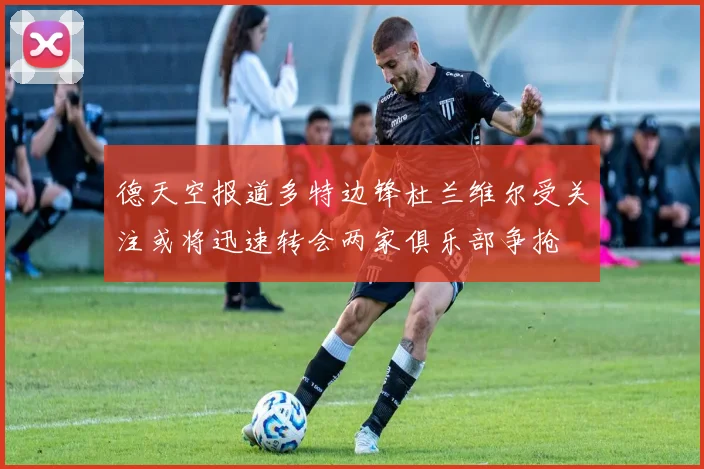 德天空报道多特边锋杜兰维尔受关注或将迅速转会两家俱乐部争抢