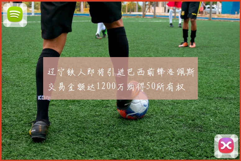 辽宁铁人即将引进巴西前锋洛佩斯交易金额达1200万购得50所有权
