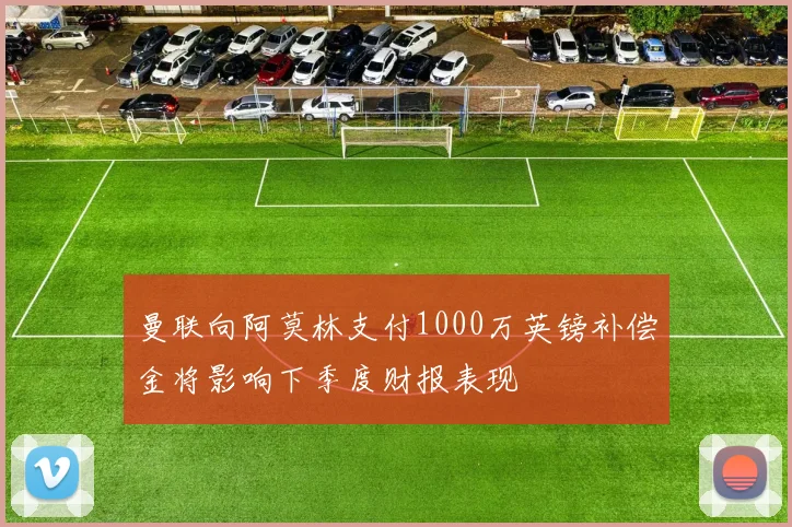 曼联向阿莫林支付1000万英镑补偿金将影响下季度财报表现