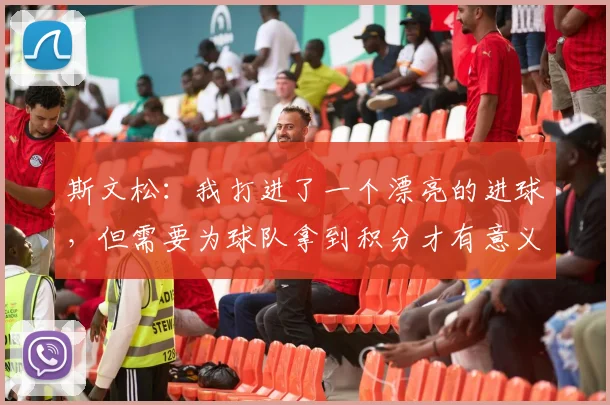 斯文松：我打进了一个漂亮的进球，但需要为球队拿到积分才有意义
