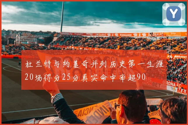 杜兰特与约基奇并列历史第一生涯20场得分25分真实命中率超90