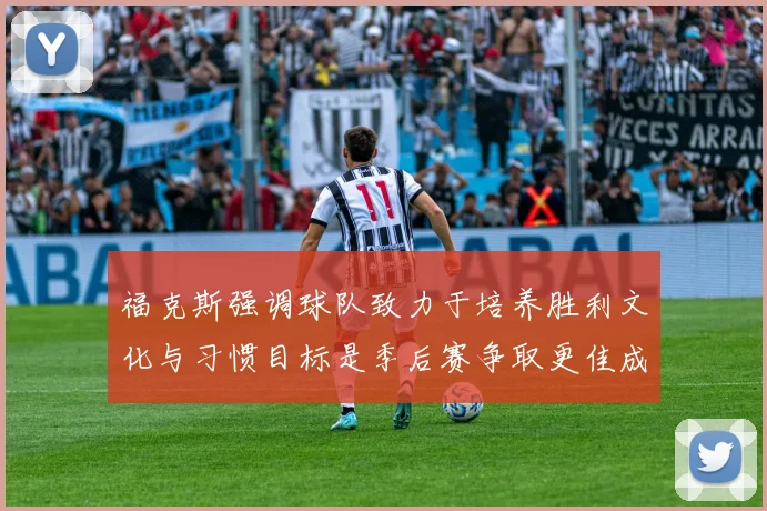 福克斯强调球队致力于培养胜利文化与习惯目标是季后赛争取更佳成绩